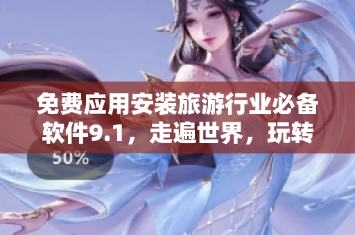 免费应用安装旅游行业必备软件9.1，走遍世界，玩转旅游！