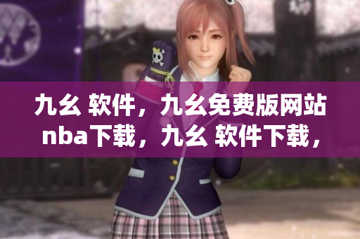 九幺 软件，九幺免费版网站nba下载，九幺 软件下载，九幺免费版下载，九幺短视频软件安装免费版----zT3fPxuFXgMS
