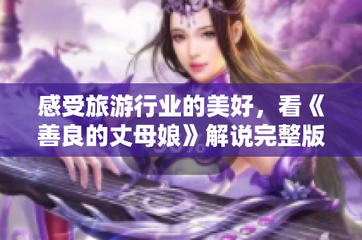 感受旅游行业的美好，看《善良的丈母娘》解说完整版