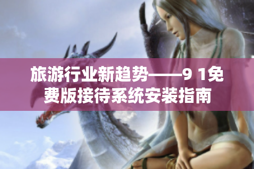 旅游行业新趋势——9 1免费版接待系统安装指南