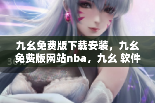 九幺免费版下载安装，九幺免费版网站nba，九幺 软件，九幺免费版网站nba下载，九幺 软件下载----6BcoeTAYUenh