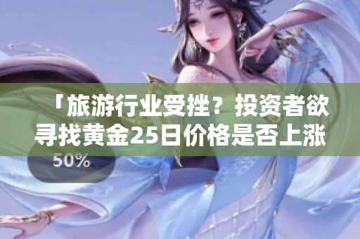 「旅游行业受挫？投资者欲寻找黄金25日价格是否上涨！」。