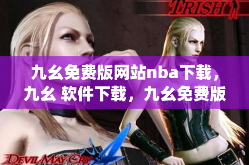 九幺免费版网站nba下载，九幺 软件下载，九幺免费版下载，九幺短视频软件安装免费版，九幺破解下载键接----vJhj5Oo0nWg7