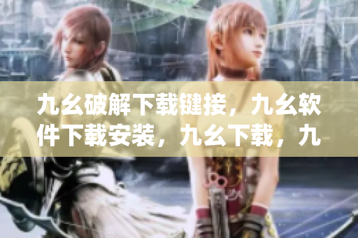九幺破解下载键接，九幺软件下载安装，九幺下载，九幺免费版下载安装，九幺免费版网站nba----4AUybrZdNlpR