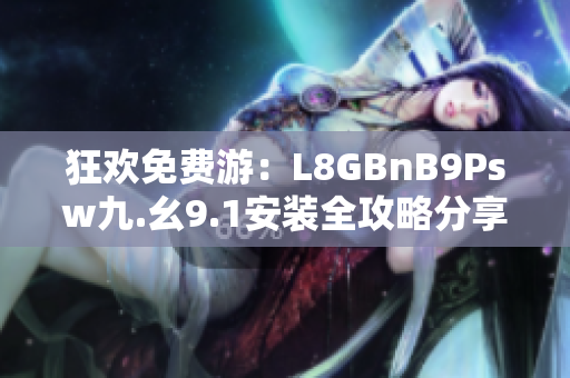 狂欢免费游：L8GBnB9Psw九.幺9.1安装全攻略分享