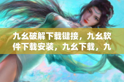 九幺破解下载键接，九幺软件下载安装，九幺下载，九幺免费版下载安装，九幺免费版网站nba----nwzLg8SkTZps