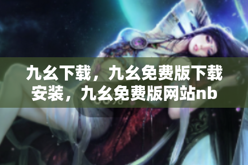 九幺下载，九幺免费版下载安装，九幺免费版网站nba，九幺 软件，九幺免费版网站nba下载----BQ91hEY2BM3v