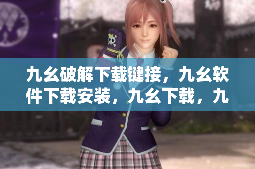 九幺破解下载键接，九幺软件下载安装，九幺下载，九幺免费版下载安装，九幺免费版网站nba----9S20pMhSWxfZ