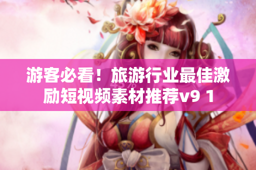 游客必看！旅游行业最佳激励短视频素材推荐v9 1