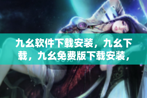 九幺软件下载安装，九幺下载，九幺免费版下载安装，九幺免费版网站nba，九幺 软件----xlsRjEDrbj3b