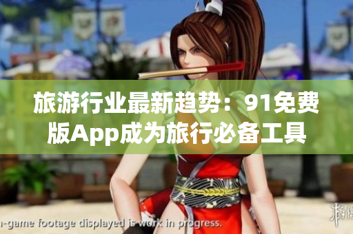 旅游行业最新趋势：91免费版App成为旅行必备工具