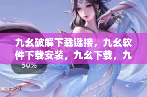 九幺破解下载键接，九幺软件下载安装，九幺下载，九幺免费版下载安装，九幺免费版网站nba----FE022zJ2VZmU