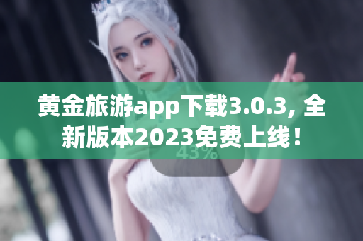 黄金旅游app下载3.0.3, 全新版本2023免费上线！