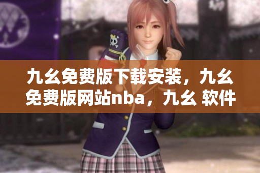 九幺免费版下载安装，九幺免费版网站nba，九幺 软件，九幺免费版网站nba下载，九幺 软件下载----1hGe610Bu3W5