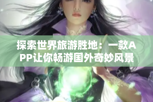 探索世界旅游胜地：一款APP让你畅游国外奇妙风景