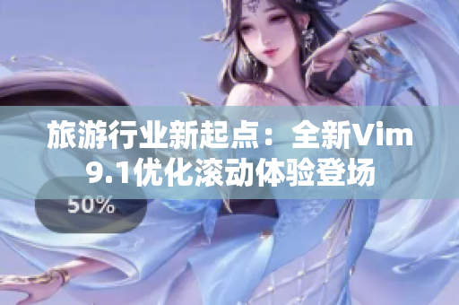旅游行业新起点：全新Vim9.1优化滚动体验登场