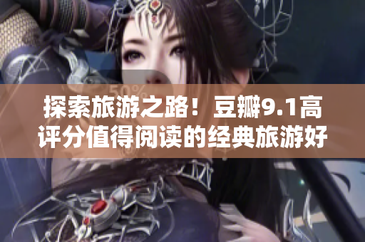 探索旅游之路！豆瓣9.1高评分值得阅读的经典旅游好书