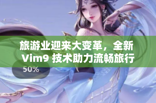 旅游业迎来大变革，全新 Vim9 技术助力流畅旅行