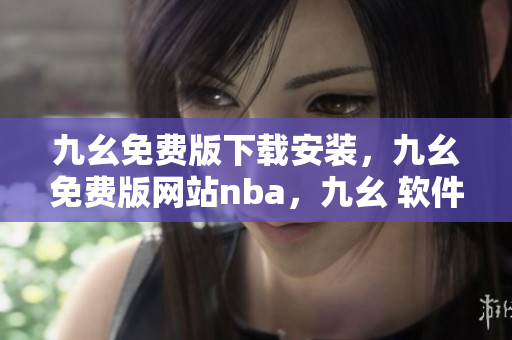 九幺免费版下载安装，九幺免费版网站nba，九幺 软件，九幺免费版网站nba下载，九幺 软件下载----9GP5ToBAle7c