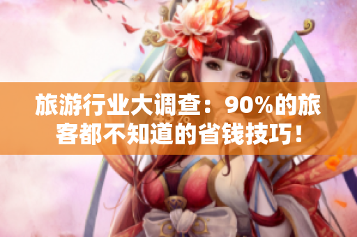 旅游行业大调查：90%的旅客都不知道的省钱技巧！