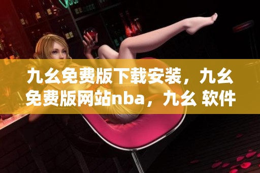 九幺免费版下载安装，九幺免费版网站nba，九幺 软件，九幺免费版网站nba下载，九幺 软件下载----RhUBqjm1vGdj