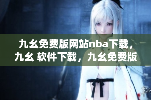 九幺免费版网站nba下载，九幺 软件下载，九幺免费版下载，九幺短视频软件安装免费版，九幺破解下载键接----TRroOWr8hG2J
