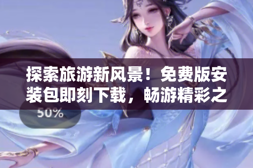 探索旅游新风景！免费版安装包即刻下载，畅游精彩之旅！