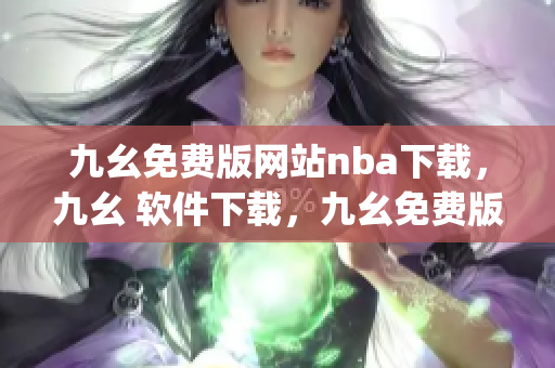 九幺免费版网站nba下载，九幺 软件下载，九幺免费版下载，九幺短视频软件安装免费版，九幺破解下载键接----KGUtqJbDOGyb