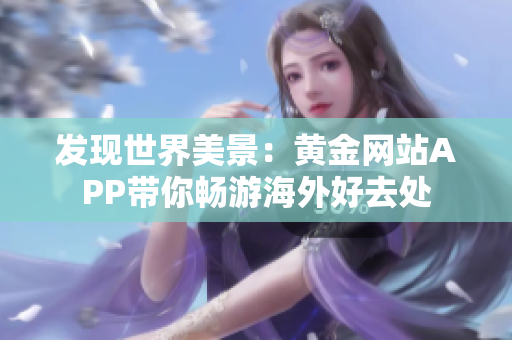发现世界美景：黄金网站APP带你畅游海外好去处