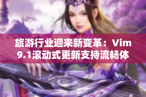旅游行业迎来新变革：Vim9.1滚动式更新支持流畅体验