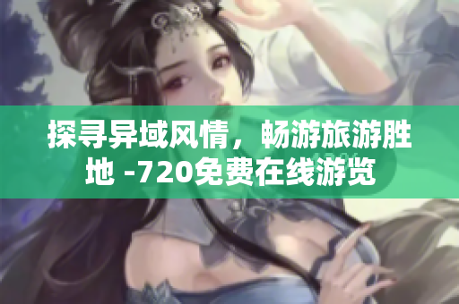 探寻异域风情，畅游旅游胜地 -720免费在线游览
