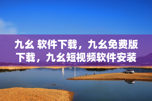 九幺 软件下载，九幺免费版下载，九幺短视频软件安装免费版，九幺破解下载键接，九幺软件下载安装----i6zpDuw5Qzgj