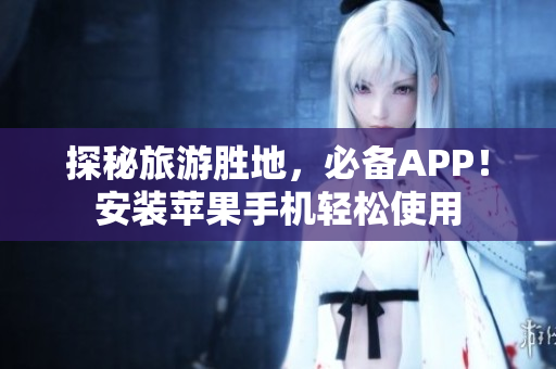 探秘旅游胜地，必备APP！安装苹果手机轻松使用