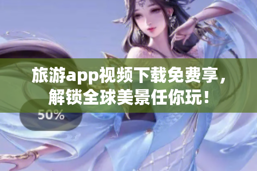 旅游app视频下载免费享，解锁全球美景任你玩！
