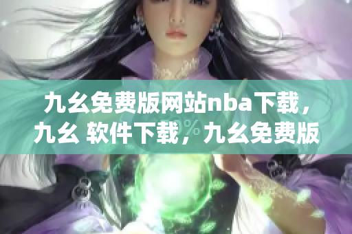九幺免费版网站nba下载，九幺 软件下载，九幺免费版下载，九幺短视频软件安装免费版，九幺破解下载键接----ZMpxJv5q9Y5V