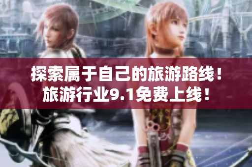 探索属于自己的旅游路线！旅游行业9.1免费上线！