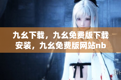 九幺下载，九幺免费版下载安装，九幺免费版网站nba，九幺 软件，九幺免费版网站nba下载----EyuVaYp9glIC