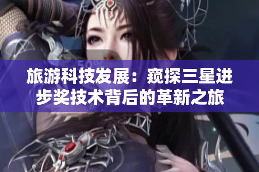 旅游科技发展：窥探三星进步奖技术背后的革新之旅