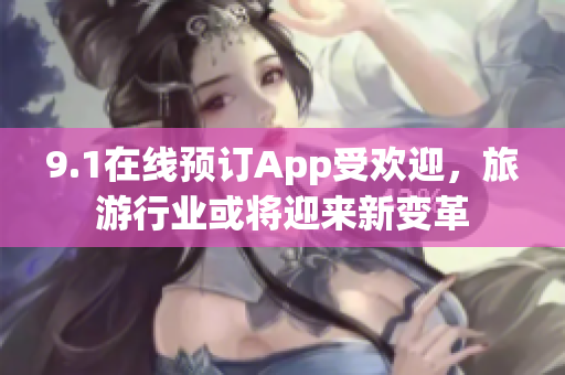9.1在线预订App受欢迎，旅游行业或将迎来新变革