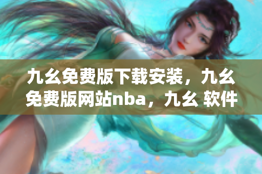 九幺免费版下载安装，九幺免费版网站nba，九幺 软件，九幺免费版网站nba下载，九幺 软件下载----JoGFjzstfWVA