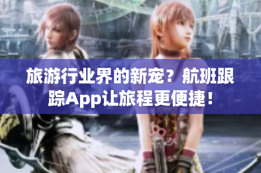 旅游行业界的新宠？航班跟踪App让旅程更便捷！