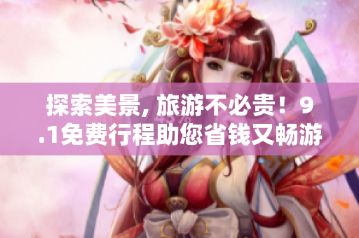 探索美景, 旅游不必贵！9.1免费行程助您省钱又畅游