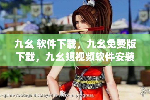 九幺 软件下载，九幺免费版下载，九幺短视频软件安装免费版，九幺破解下载键接，九幺软件下载安装----9ihKTuJDxQsT