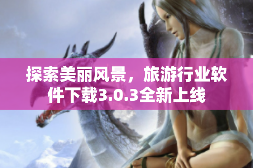 探索美丽风景，旅游行业软件下载3.0.3全新上线