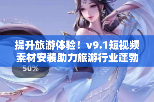 提升旅游体验！v9.1短视频素材安装助力旅游行业蓬勃发展