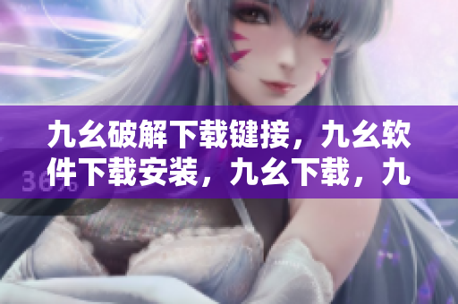 九幺破解下载键接，九幺软件下载安装，九幺下载，九幺免费版下载安装，九幺免费版网站nba----OfZAUCOEIT9d