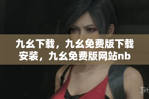 九幺下载，九幺免费版下载安装，九幺免费版网站nba，九幺 软件，九幺免费版网站nba下载----xh1EEVd5oz5O