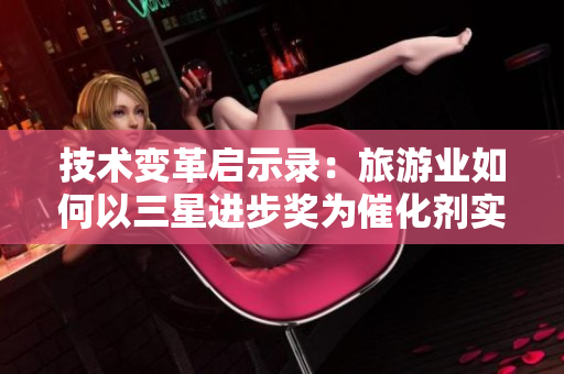技术变革启示录：旅游业如何以三星进步奖为催化剂实现突破