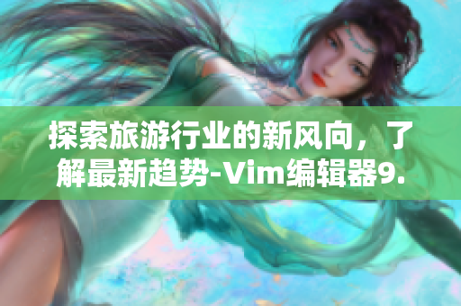 探索旅游行业的新风向，了解最新趋势-Vim编辑器9.1发布