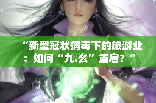 “新型冠状病毒下的旅游业：如何“九.幺”重启？”